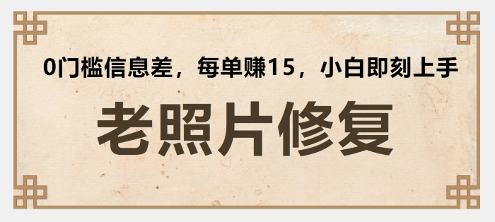 老照片修复，0门槛信息差，每单赚15小白即刻上手 - 副业心选-副业心选