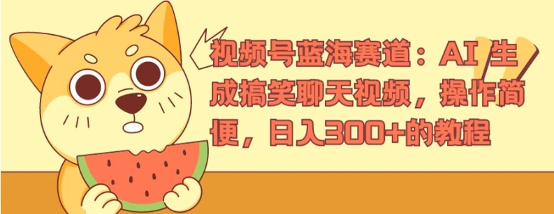视频号蓝海赛道：AI 生成搞笑聊天视频，操作简便，日入300+的教程【揭秘】 - 副业心选-副业心选