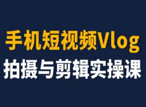 手机短视频Vlog拍摄与剪辑实操课，小白变大师-副业心选