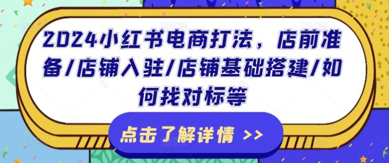 2024小红书电商打法，店前准备/店铺入驻/店铺基础搭建/如何找对标等-副业心选