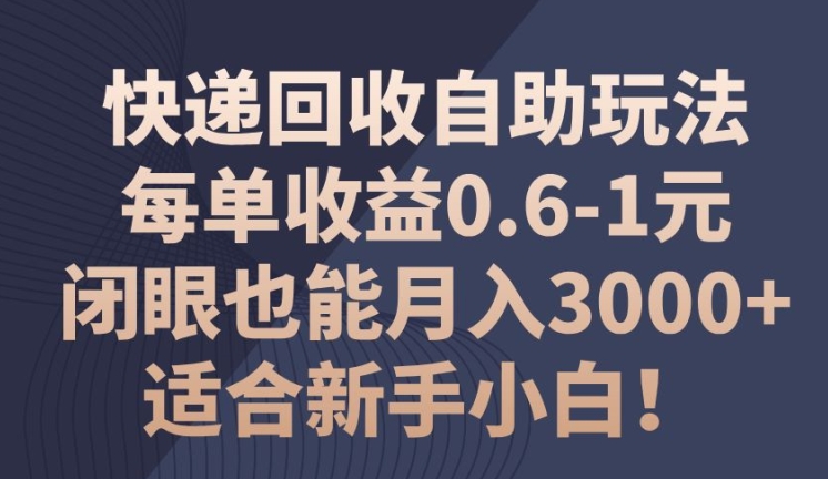 快递回收自助玩法，每单收益0.6-1元，闭眼也能月入3000+!适合新手小白! - 副业心选-副业心选