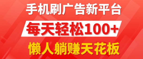 手机刷广告新平台3.0.每天轻松100+，团长抢首码，可批量复制扩大，懒人在家躺赚的天花板-副业心选