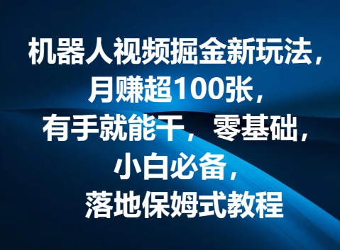 机器人视频掘金新玩法，月赚超100张，有手就能干，零基础，小白必备，落地保姆式教程 - 副业心选-副业心选