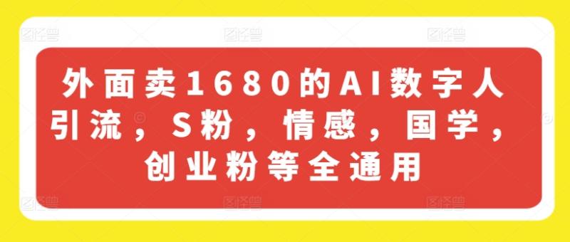 外面卖1680的AI数字人引流，S粉，情感，国学，创业粉等全通用 - 副业心选-副业心选