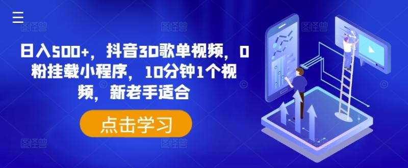 日入500+，抖音3D歌单视频，0粉挂载小程序，10分钟1个视频，新老手适合 - 副业心选-副业心选