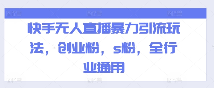 快手无人直播暴力引流玩法，创业粉，s粉，全行业通用 - 副业心选-副业心选