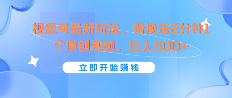 视频号最新玩法，替换法2分钟1个原创视频，日入几张 - 副业心选-副业心选