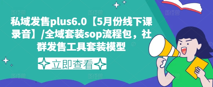 私域发售plus6.0【5月份线下课录音】/全域套装sop流程包，社群发售工具套装模型 - 副业心选-副业心选