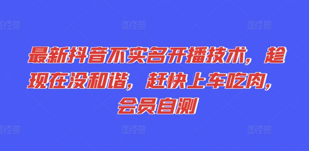 最新抖音不实名开播技术，趁现在没和谐，赶快上车吃肉，会员自测 - 副业心选-副业心选