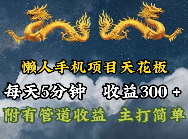 懒人手机项目天花板，每天5分钟，每天收益300+，多种方式可扩大收益!-副业心选