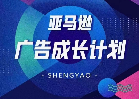 亚马逊广告成长计划，​全面掌握广告矩阵搭建，开源节流，让你的流量来源多元化 - 副业心选-副业心选