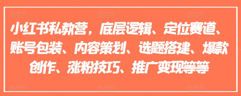 小红书私教营，底层逻辑、定位赛道、账号包装、内容策划、选题搭建、爆款创作、涨粉技巧、推广变现等等 - 副业心选-副业心选