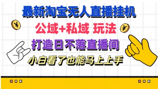 最新淘宝挂机无人直播 公域+私域玩法打造真正的日不落直播间 小白看了也能马上上手【揭秘】 - 副业心选-副业心选