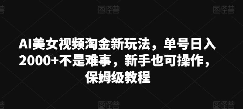 AI美女视频淘金新玩法，单号日入2000+不是难事，新手也可操作，保姆级教程 - 副业心选-副业心选