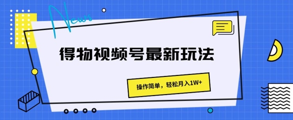 得物视频号最新玩法 操作简单，轻松月入1W+-副业心选