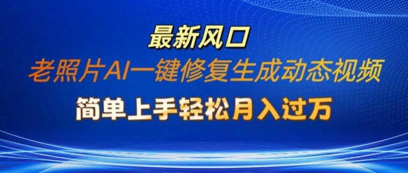 老照片AI一键修复生成动态视频新玩法，简单上手最新流量风口，轻松月入过W - 副业心选-副业心选