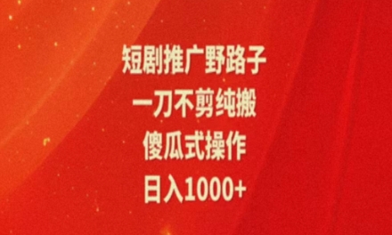 暑假风口项目，短剧推广全新玩法，一刀不剪纯搬运，轻松日入1000+ - 副业心选-副业心选
