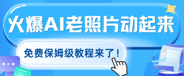 火爆全网的AI老照片动起来，免费保姆级教程来了! - 副业心选-副业心选