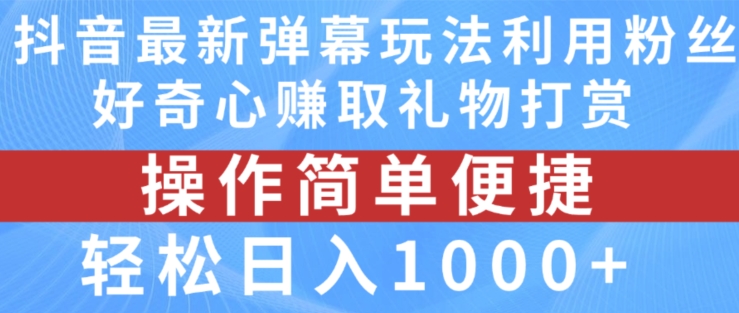 抖音弹幕最新玩法，利用粉丝好奇心赚取礼物打赏，轻松日入1000+-副业心选
