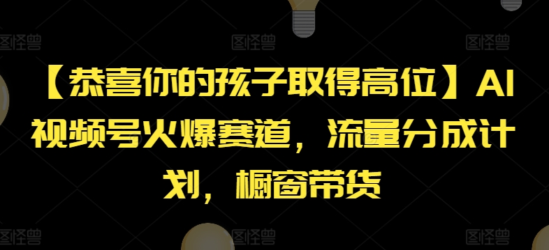 【恭喜你的孩子取得高位】AI视频号火爆赛道，流量分成计划，橱窗带货【揭秘】 - 副业心选-副业心选