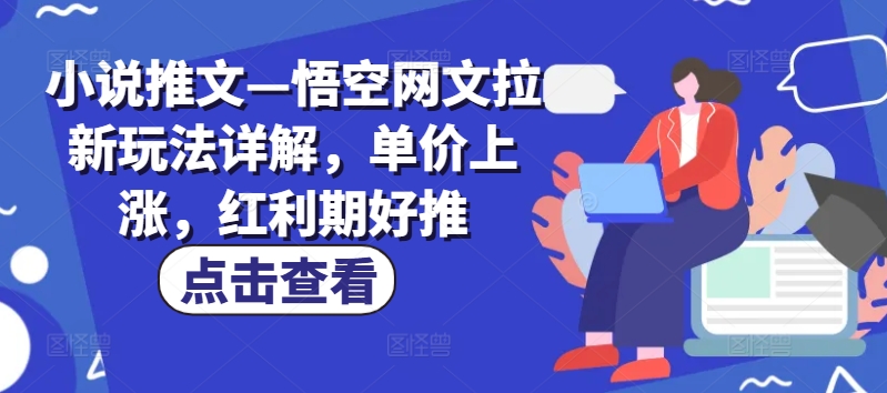 小说推文—悟空网文拉新玩法详解，单价上涨，红利期好推 - 副业心选-副业心选