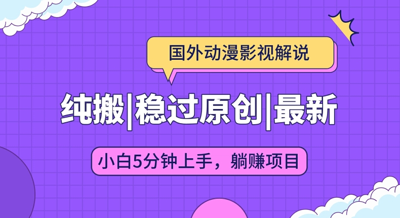 国外动漫影视解说纯搬运，稳定过原创，批量下载自动翻译，新手小白5分钟上手-副业心选