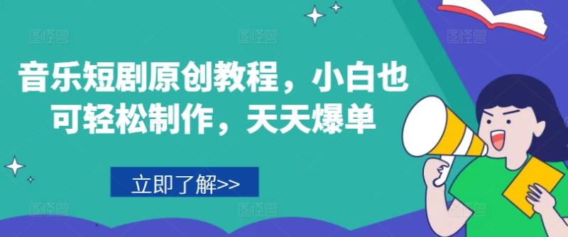 音乐短剧原创教程，小白也可轻松制作，天天爆单 - 副业心选-副业心选