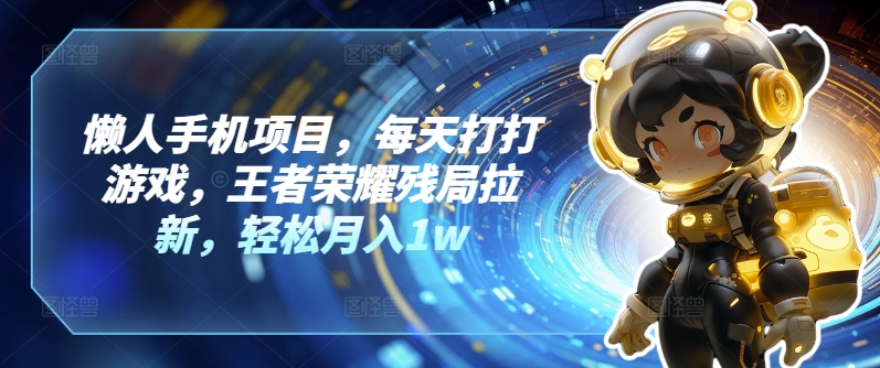 懒人手机项目，每天打打游戏，王者荣耀残局拉新，轻松月入1w-副业心选