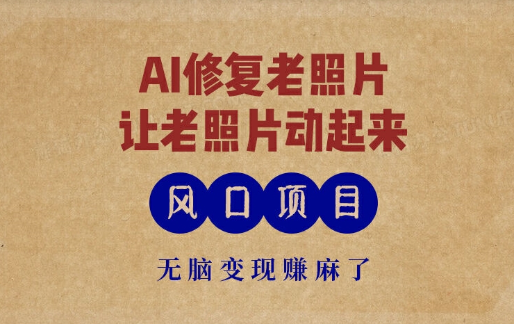 最新风口项目，AI一键修复老照片，让老照片动起来，接单到手软，无脑变现赚麻了-副业心选