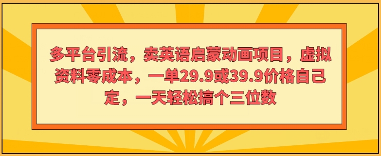 多平台引流，卖英语启蒙动画项目，虚拟资料零成本，一单29.9或39.9价格自己定 - 副业心选-副业心选