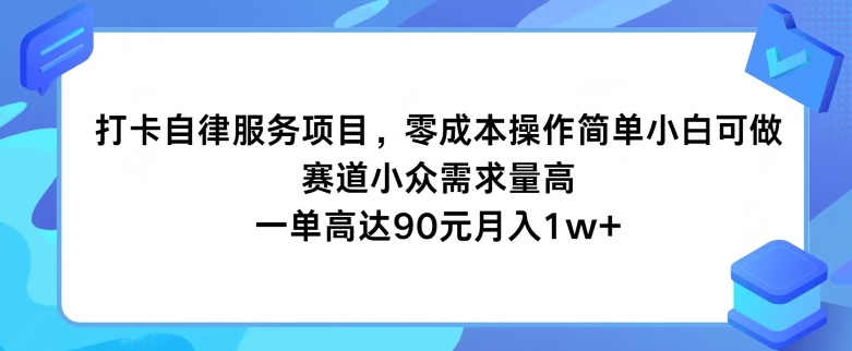 打卡自律服务项目，零成本操作简单小白可做，赛道小众需求量高，一单高达90元 - 副业心选-副业心选