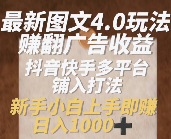 最新图文4.0玩法赚翻广告收益，抖音快手多平台铺入打法，新手小自上手即赚入1k【揭秘】 - 副业心选-副业心选