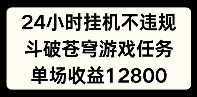 24小时无人挂JI不违规，斗破苍穹游戏任务，单场直播最高收益1280【揭秘】 - 副业心选-副业心选