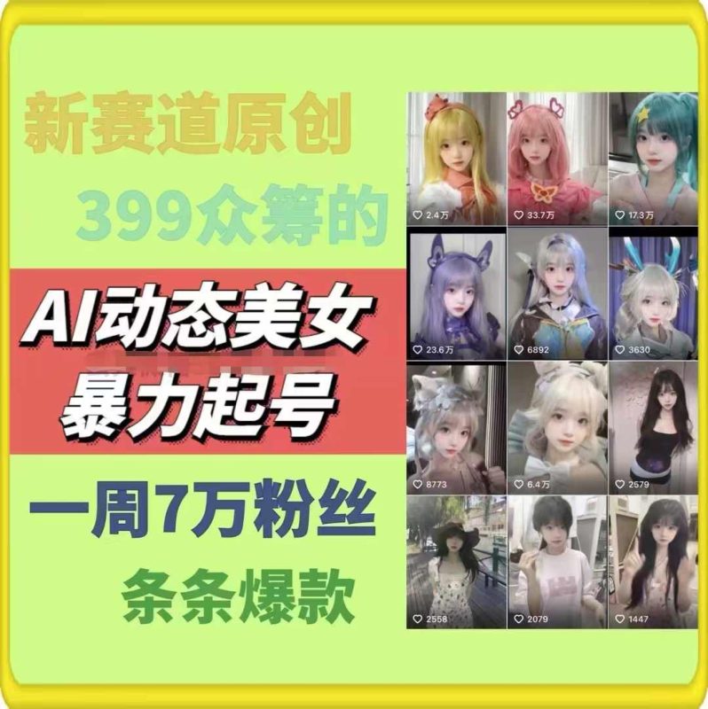 AI动态美女暴力起号，新赛道原创作品，条条爆款，一周7万粉丝-副业心选