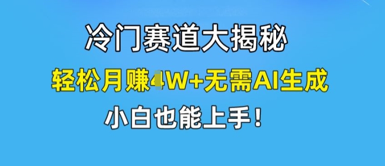 冷门赛道大揭秘，轻松月赚1W+无需AI生成，小白也能上手【揭秘】 - 副业心选-副业心选