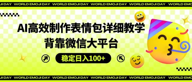 AI高效制作表情包详细教学，背靠微信大平台，稳定日入100+【揭秘】 - 副业心选-副业心选