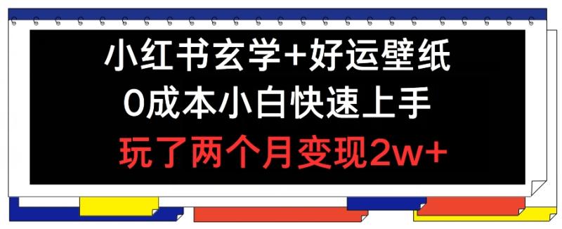 小红书玄学+好运壁纸玩法，0成本小白快速上手，玩了两个月变现2w+【揭秘】 - 副业心选-副业心选