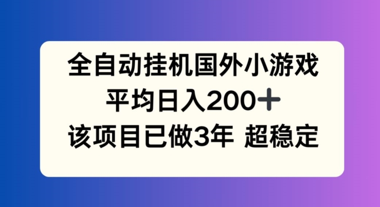 全自动挂机国外小游戏，平均日入200+，此项目已经做了3年 稳定持久【揭秘】-副业心选