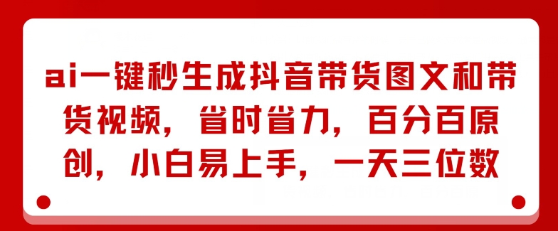 AI一键秒生成抖音带货图文和带货视频，省时省力，百分百原创，小白易上手，一天三位数 - 副业心选-副业心选