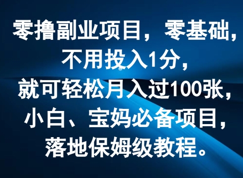 零撸副业项目，零基础，不用投入1分，就可轻松月入过100张，小白、宝妈必备项目，落地保姆级教程-副业心选