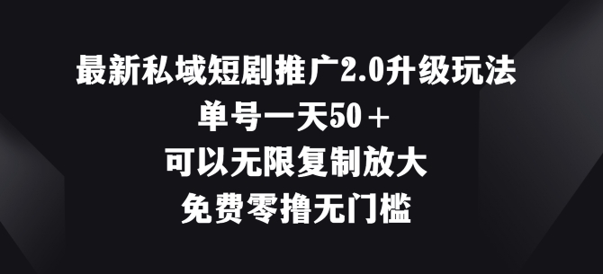 最新私域短剧推广2.0升级玩法，单号一天50+免费零撸无门槛 - 副业心选-副业心选