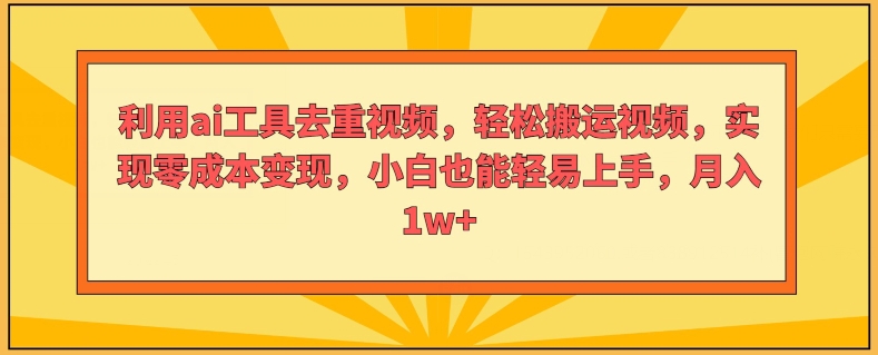 利用ai工具去重视频，轻松搬运视频，实现零成本变现，小白也能轻易上手 - 副业心选-副业心选