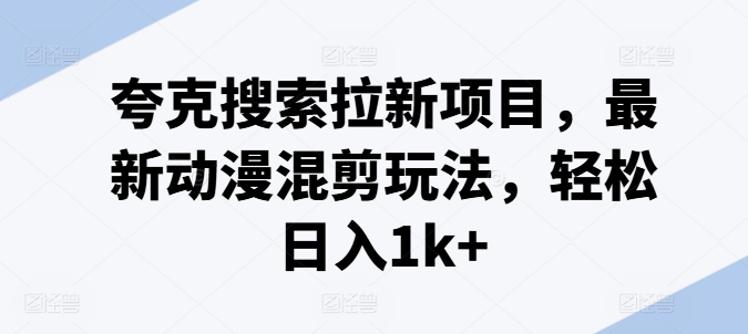 夸克搜索拉新项目，最新动漫混剪玩法，轻松日入1k+-副业心选