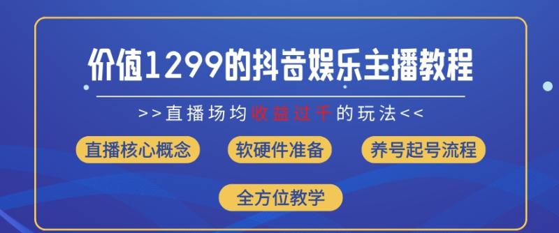 价值1299的抖音娱乐主播场均直播收入过千打法教学(8月最新)【揭秘】 - 副业心选-副业心选