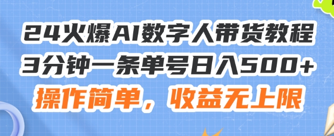 24火爆AI数字人带货教程，3分钟一条单号日入500+，操作简单，收益无上限【揭秘】 - 副业心选-副业心选
