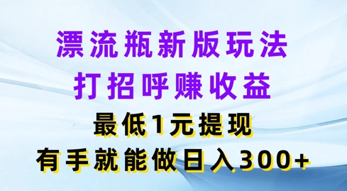 漂流瓶新版玩法，打招呼赚收益，最低1元提现，有手就能做，日入3张 - 副业心选-副业心选