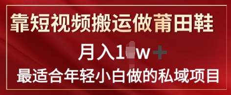 靠短视频搬运做莆田鞋月入1w+简单暴利，最适合年轻小白做的私域变现项目 - 副业心选-副业心选