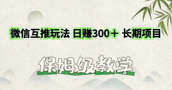 利用微信互推玩法，日赚300+长期项目，外面收费3980的项目-副业心选