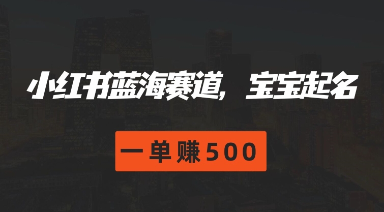 小红书蓝海赛道，宝宝起名，一单赚500 - 副业心选-副业心选