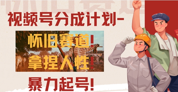 视频号分成计划-怀旧赛道，原创技术，暴力起号 - 副业心选-副业心选